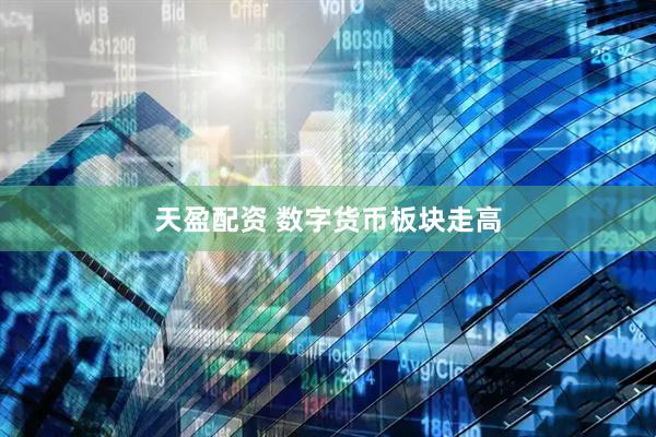 天盈配资 数字货币板块走高