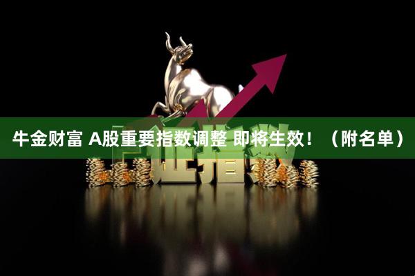 牛金财富 A股重要指数调整 即将生效！（附名单）