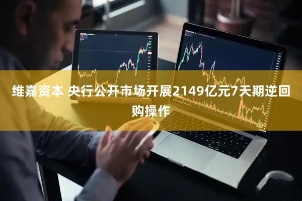 维嘉资本 央行公开市场开展2149亿元7天期逆回购操作