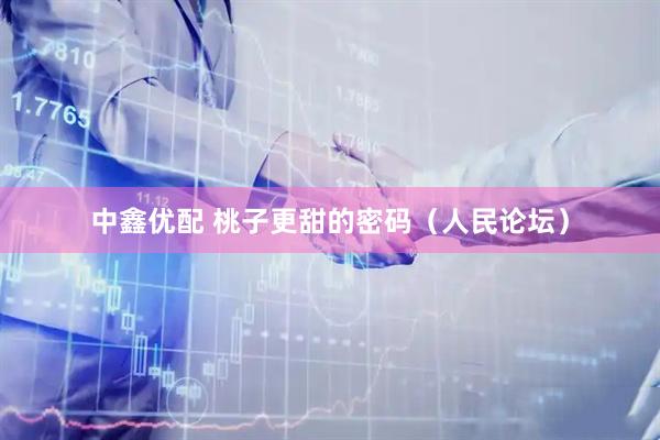 中鑫优配 桃子更甜的密码（人民论坛）
