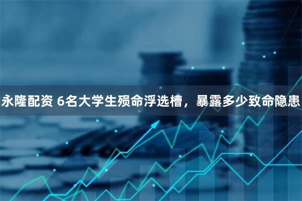 永隆配资 6名大学生殒命浮选槽，暴露多少致命隐患
