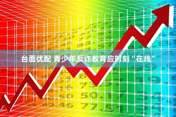 台面优配 青少年反诈教育应时刻“在线”