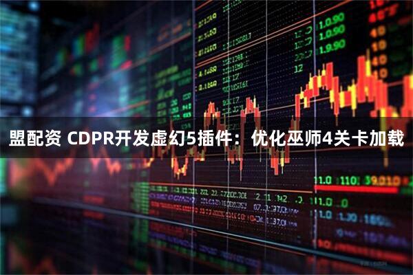 盟配资 CDPR开发虚幻5插件：优化巫师4关卡加载