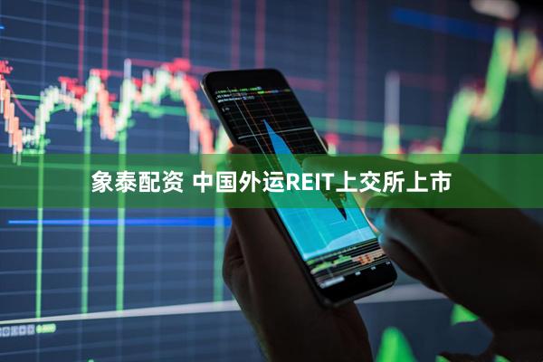 象泰配资 中国外运REIT上交所上市
