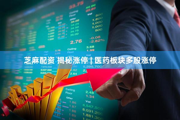 芝麻配资 揭秘涨停 | 医药板块多股涨停