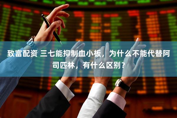 致富配资 三七能抑制血小板，为什么不能代替阿司匹林，有什么区别？