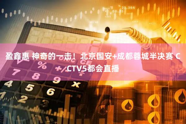 盈鑫惠 神奇的一击！北京国安+成都蓉城半决赛 CCTV5都会直播