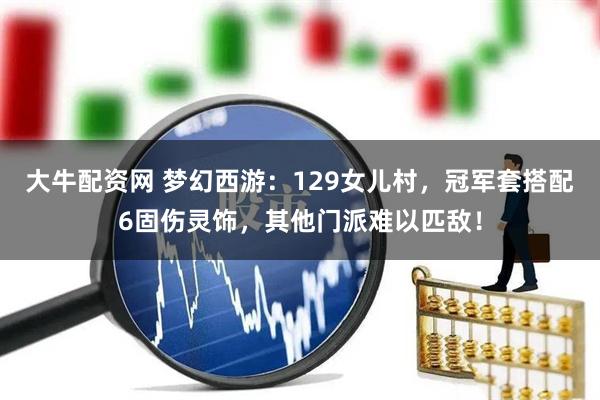 大牛配资网 梦幻西游：129女儿村，冠军套搭配6固伤灵饰，其他门派难以匹敌！