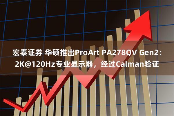 宏泰证券 华硕推出ProArt PA278QV Gen2：2K@120Hz专业显示器，经过Calman验证