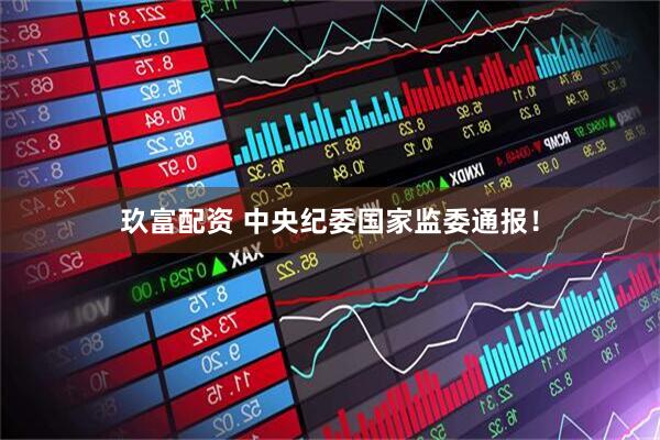 玖富配资 中央纪委国家监委通报！
