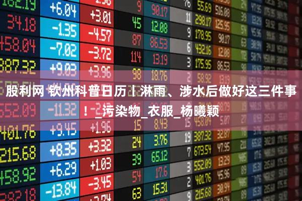 股利网 钦州科普日历丨淋雨、涉水后做好这三件事！_污染物_衣服_杨曦颖