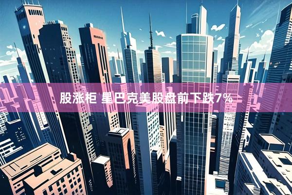 股涨柜 星巴克美股盘前下跌7%
