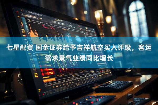 七星配资 国金证券给予吉祥航空买入评级，客运需求景气业绩同比增长