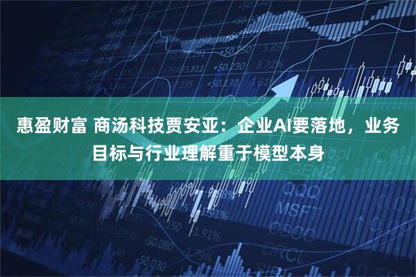 惠盈财富 商汤科技贾安亚：企业AI要落地，业务目标与行业理解重于模型本身