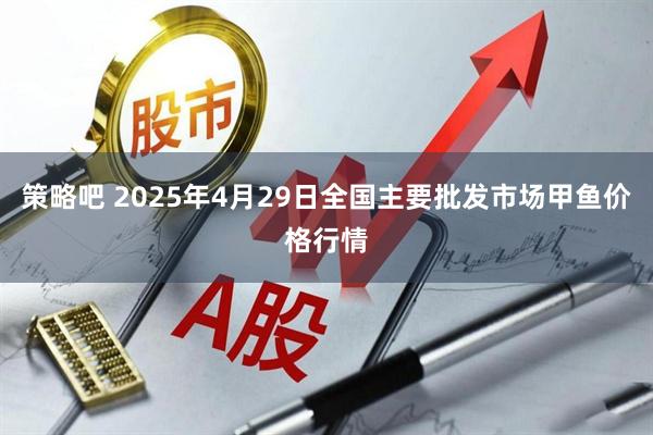 策略吧 2025年4月29日全国主要批发市场甲鱼价格行情
