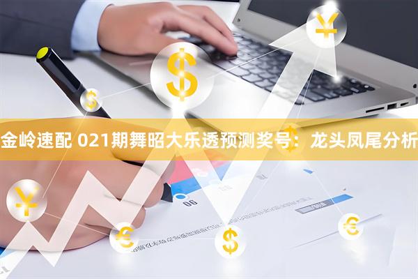金岭速配 021期舞昭大乐透预测奖号：龙头凤尾分析