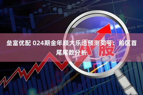 垒富优配 024期金年顺大乐透预测奖号：前区首尾尾数分析