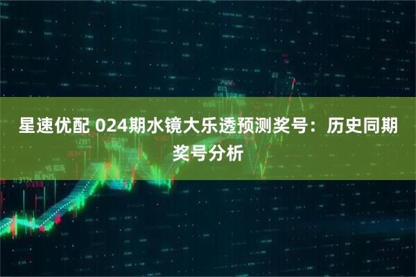 星速优配 024期水镜大乐透预测奖号：历史同期奖号分析