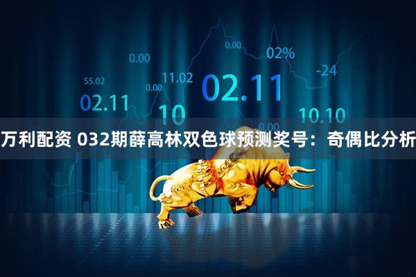 万利配资 032期薛高林双色球预测奖号：奇偶比分析