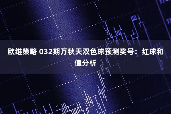 欧维策略 032期万秋天双色球预测奖号：红球和值分析