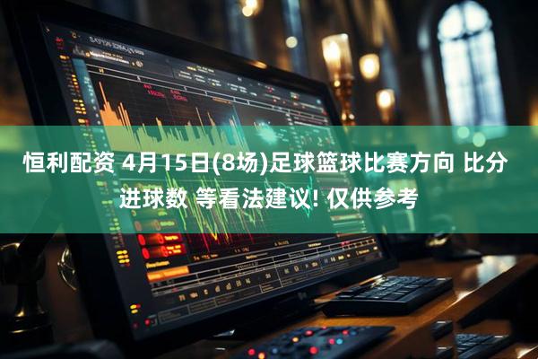 恒利配资 4月15日(8场)足球篮球比赛方向 比分 进球数 等看法建议! 仅供参考