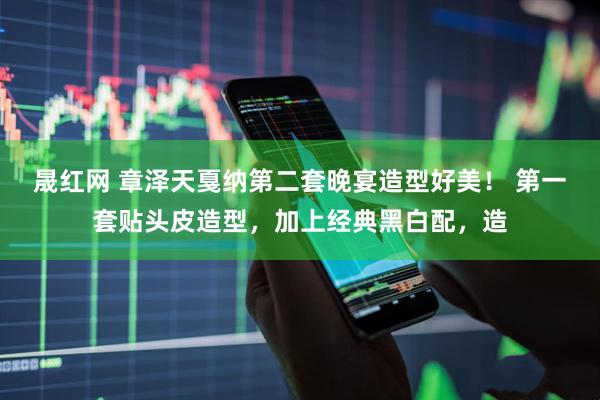晟红网 章泽天戛纳第二套晚宴造型好美！ 第一套贴头皮造型，加上经典黑白配，造