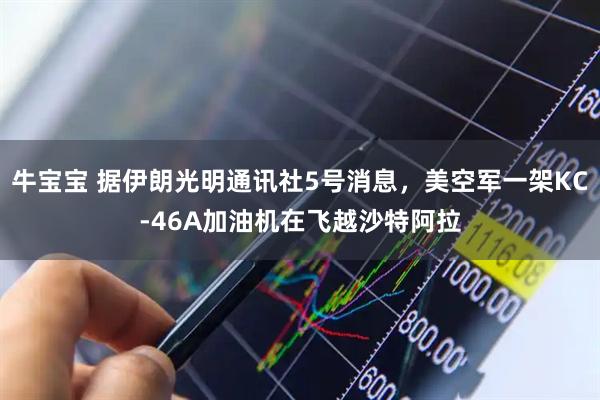 牛宝宝 据伊朗光明通讯社5号消息，美空军一架KC-46A加油机在飞越沙特阿拉