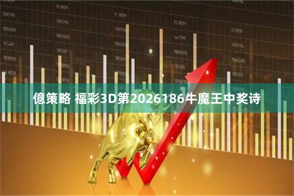 億策略 福彩3D第2026186牛魔王中奖诗