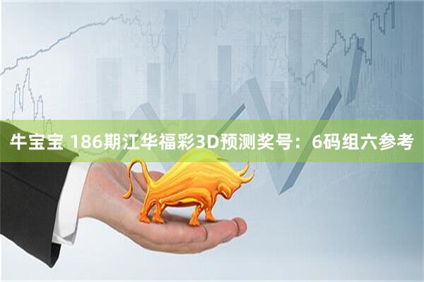 牛宝宝 186期江华福彩3D预测奖号：6码组六参考